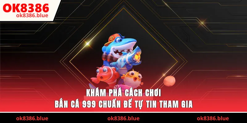 Khám phá cách chơi bắn cá 999 chuẩn để tự tin tham gia